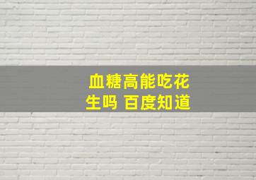 血糖高能吃花生吗 百度知道